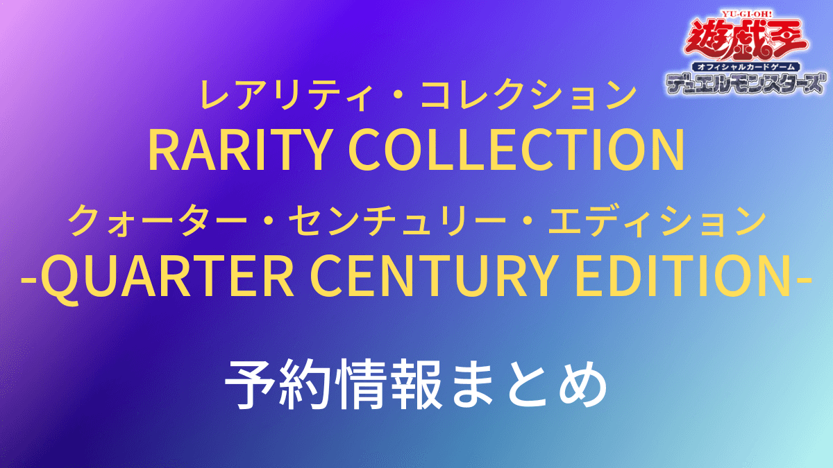 RARITY COLLECTION -QUARTER CENTURY EDITION-の予約店舗情報＆収録内容まとめ【遊戯王】